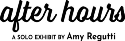 After Hours: Solo Exhibit by Amy Regutti