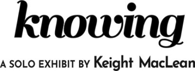 Knowing, solo exhibit by Keight MacLean.