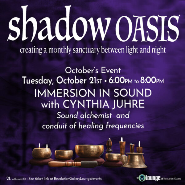 SHADOW OASIS – IMMERSION IN SOUND WITH CYNTHIA JUHRE – October 21st • 6:00pm session